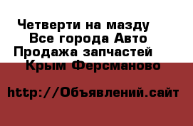 Четверти на мазду 3 - Все города Авто » Продажа запчастей   . Крым,Ферсманово